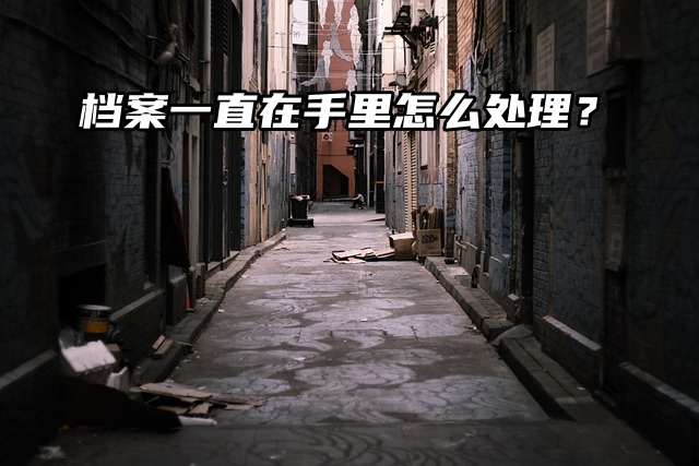 函授大专毕业，档案一直在手里怎么处理？