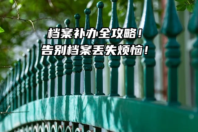 档案补办全攻略！告别档案丢失烦恼！