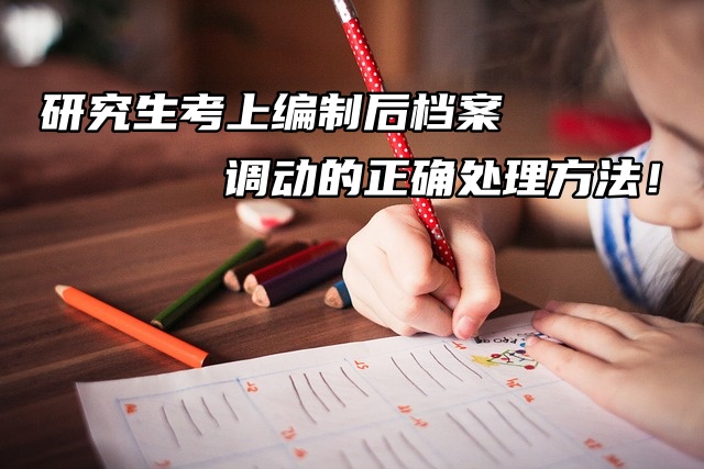 研究生考上编制后档案调动的正确处理方法！