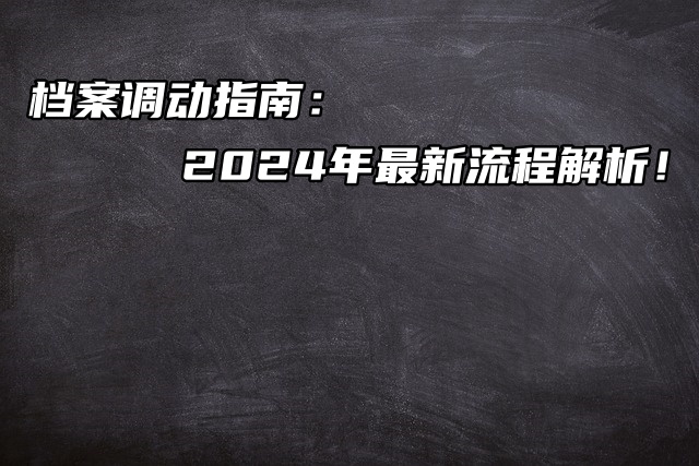 档案调动指南：2024年最新流程解析！