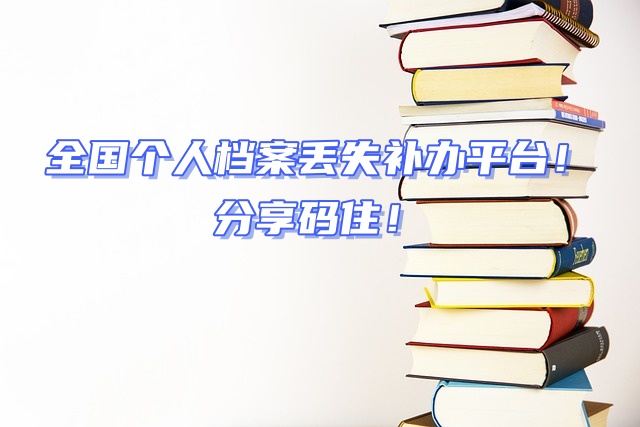 全国个人档案丢失补办平台！分享码住！