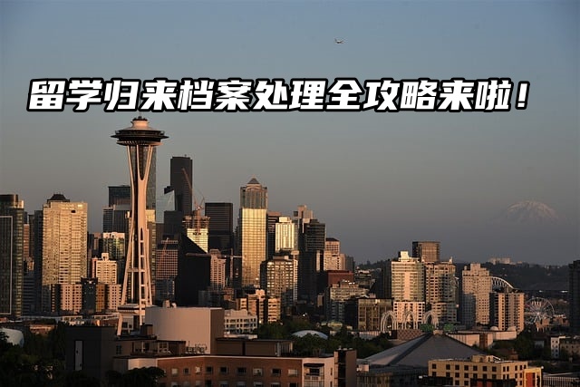 留学归来，档案处理全攻略来啦！