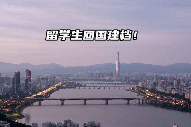 留学生回国头等大事：立即建档！