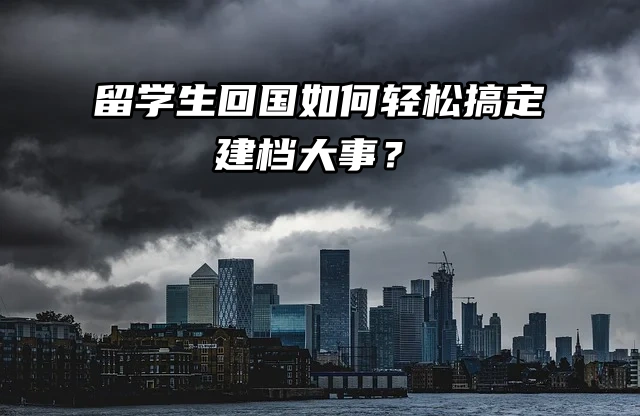 留学生回国必看！如何轻松搞定建档大事？