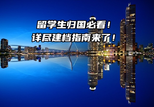 留学生归国必看！详尽建档指南助你无忧就业！