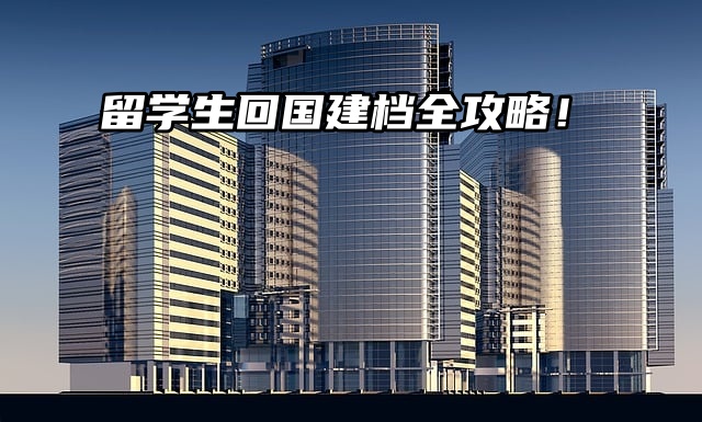 留学生回国必做之事：建档全攻略！