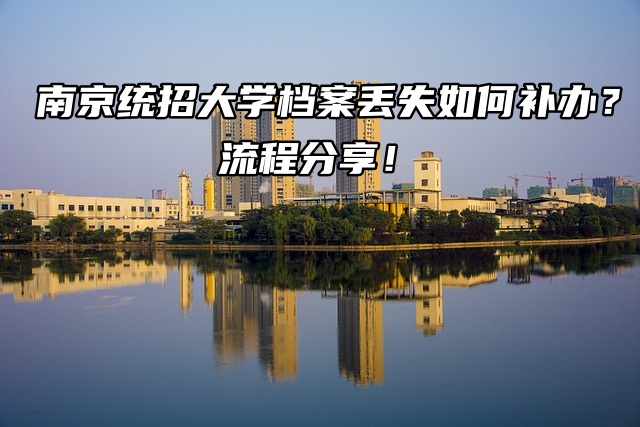 南京统招大学档案丢失如何补办？流程分享！