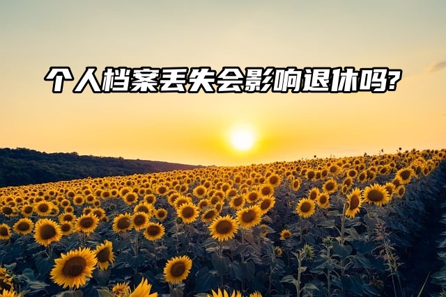 档案知识分享：个人档案丢失会影响退休吗？