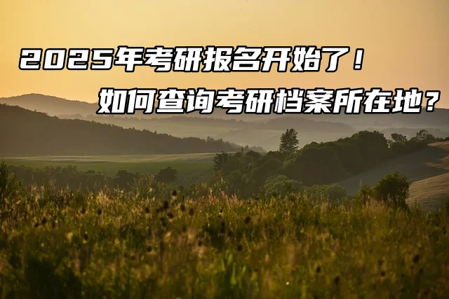 2026年考研报名开始了！如何查询考研档案所在地？