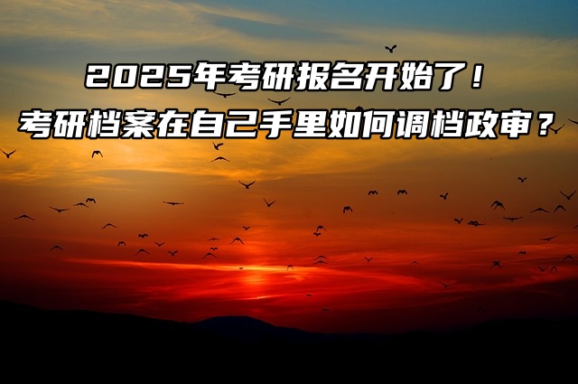2026年考研报名开始了！考研档案在自己手里如何调档政审？