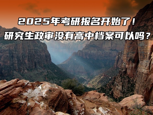 2026年考研报名开始了！研究生政审没有高中档案可以吗？