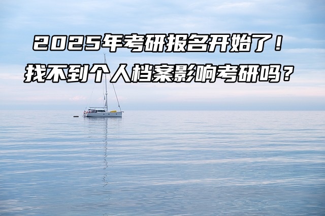 2026年考研报名开始了！找不到个人档案影响考研吗？