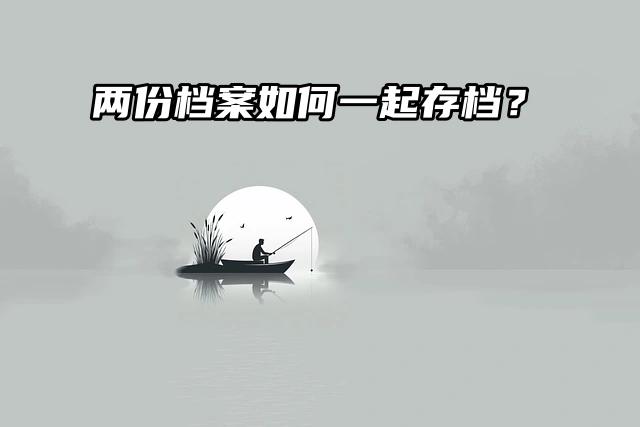 档案合并指南：双份档案如何一起存档？