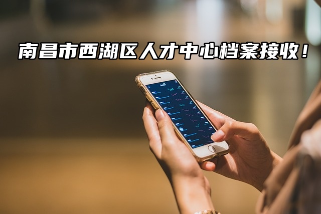 南昌市西湖区人才中心档案接收！