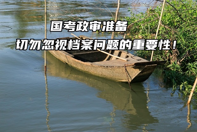 国考政审准备：切勿忽视档案问题的重要性！