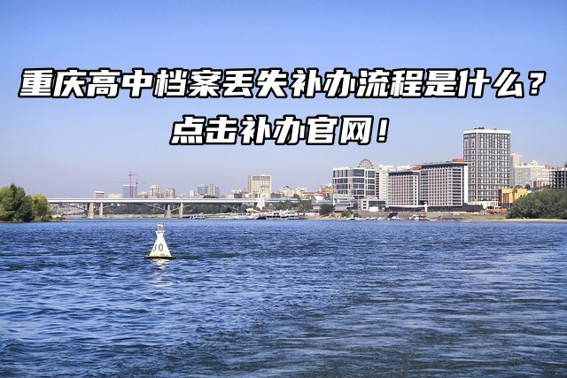 重庆高中档案丢失补办流程是什么？点击补办官网！