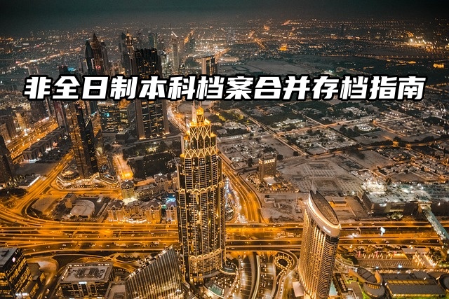 档案托管：非全日制本科档案合并存档指南来啦！