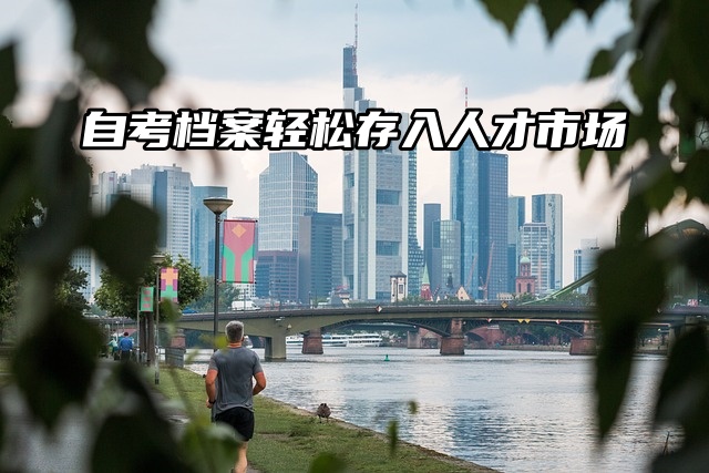 自考档案大揭秘！轻松存入人才市场，省时又省力！