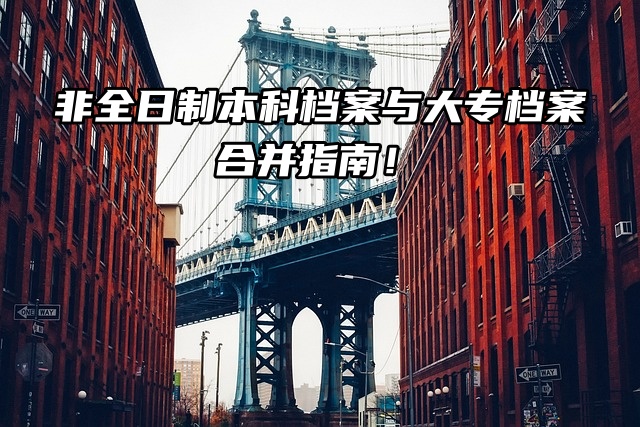 非全日制本科档案与大专档案合并指南！