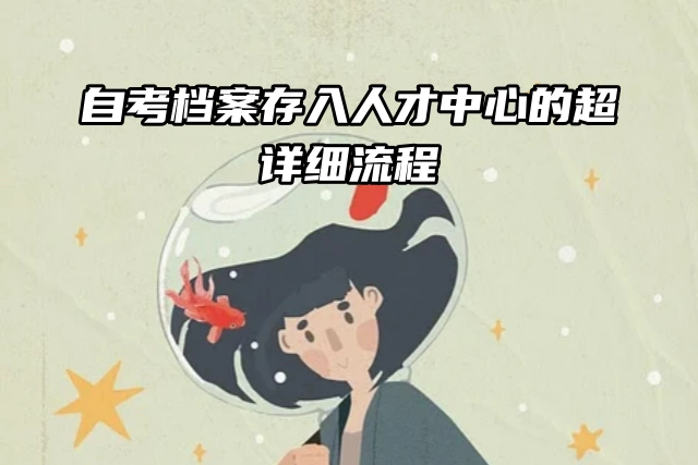 自考档案存入人才中心的超详细流程直接分享！