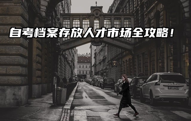 必看！自考档案存放人才市场全攻略！