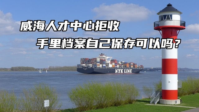 威海人才中心拒收手里档案自己保存可以吗？不存档案的四大危害！