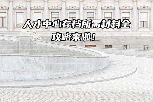 人才中心存档所需材料全攻略来啦！