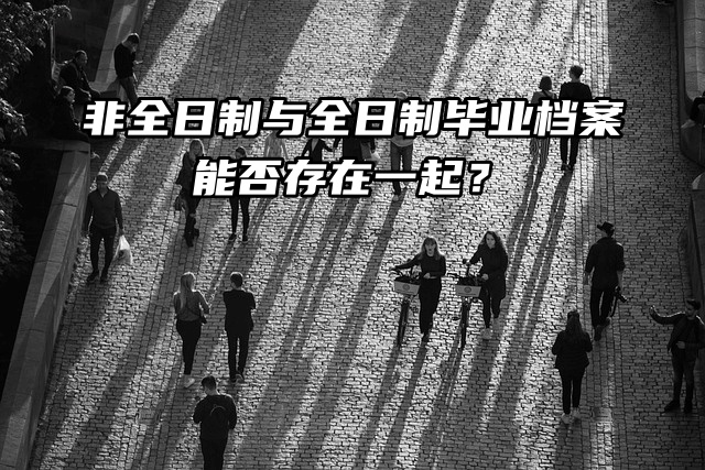 非全日制与全日制毕业档案能否存在一起？
