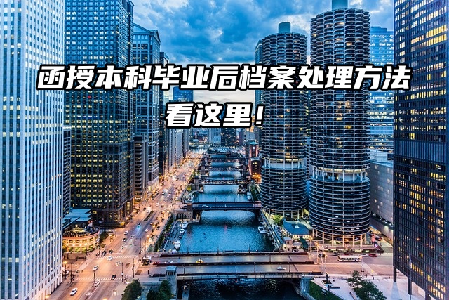函授本科毕业后档案处理方法看这里！