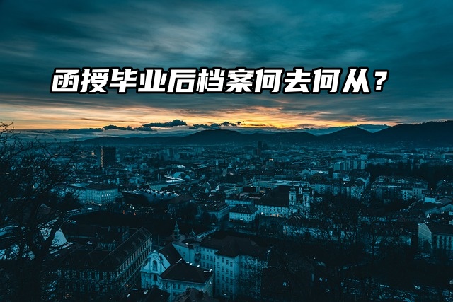 函授毕业后档案何去何从？看看就知道了！