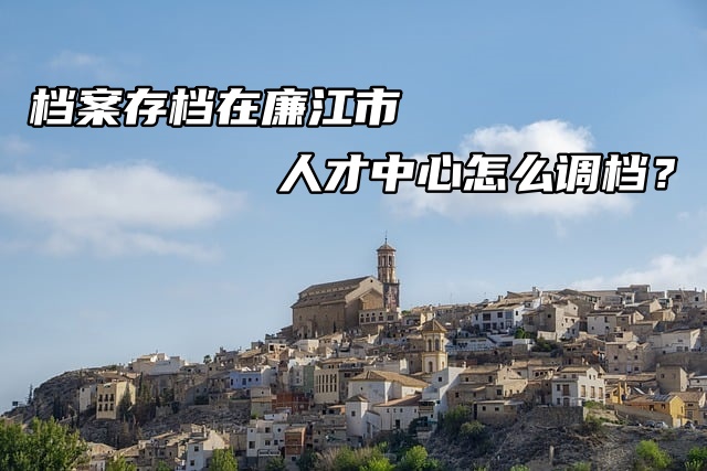 档案存档在廉江市人才中心怎么调档？