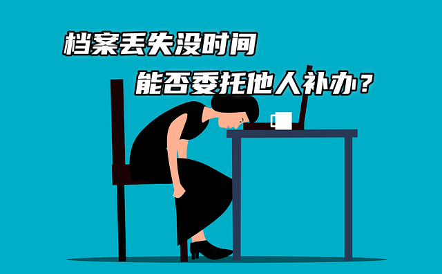 档案丢失没时间能否委托他人补办？当然!