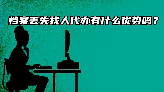 档案丢失找人代办有什么优势吗？好处可多了！