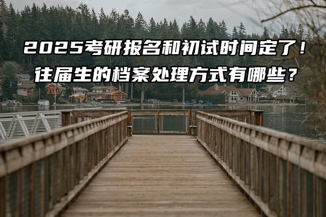 2026考研报名和初试时间定了！往届生的档案处理方式有哪些？