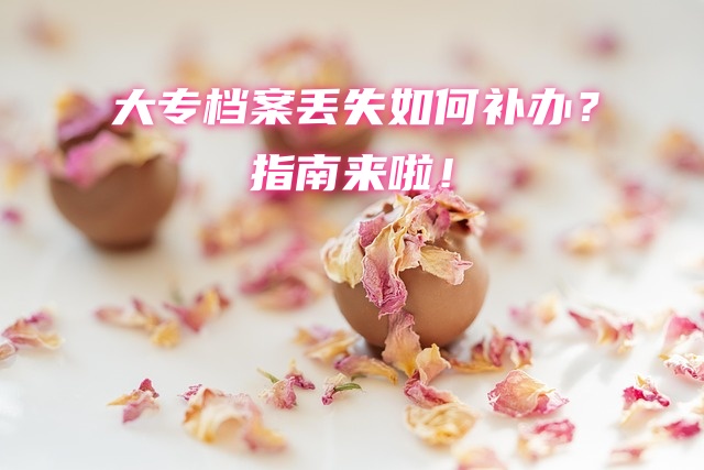 大专档案丢失如何补办？指南来啦！