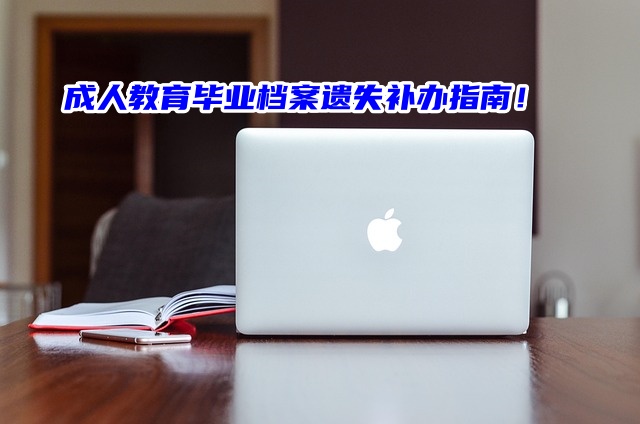 成人教育毕业档案遗失补办指南速速来看！