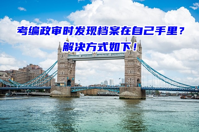 考编政审时发现档案在自己手里？解决方式如下！