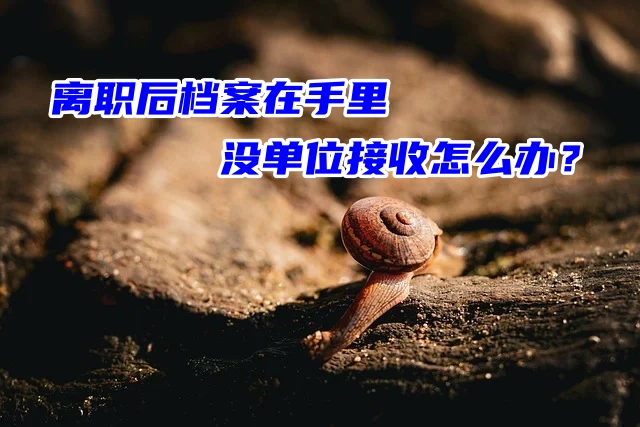 离职后档案在手里没单位接收怎么办？