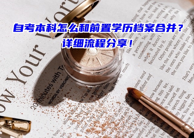 自考本科怎么和前置学历档案合并？详细流程分享！