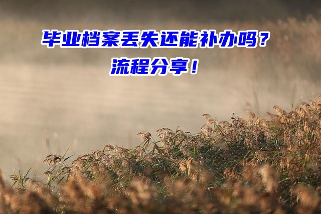 毕业档案丢失还能补办吗？流程分享！