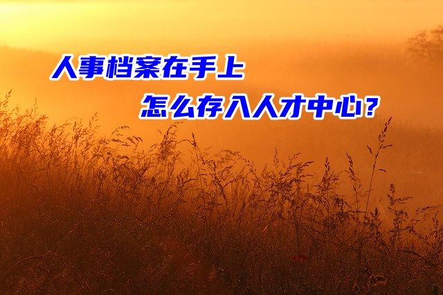 人事档案在手上怎么存入人才中心？