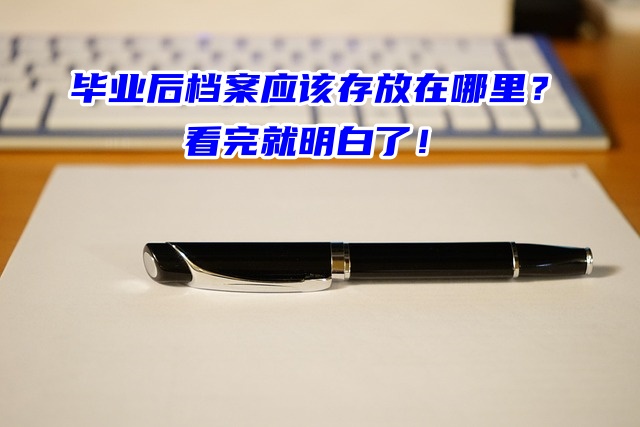 毕业后档案应该存放在哪里？看完就明白了！