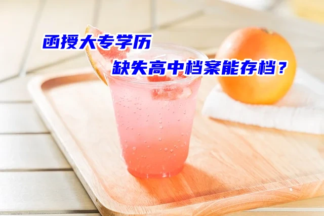 函授大专学历，缺失高中档案还能存档吗？