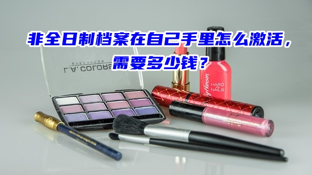 非全日制档案在自己手里怎么激活，需要多少钱？