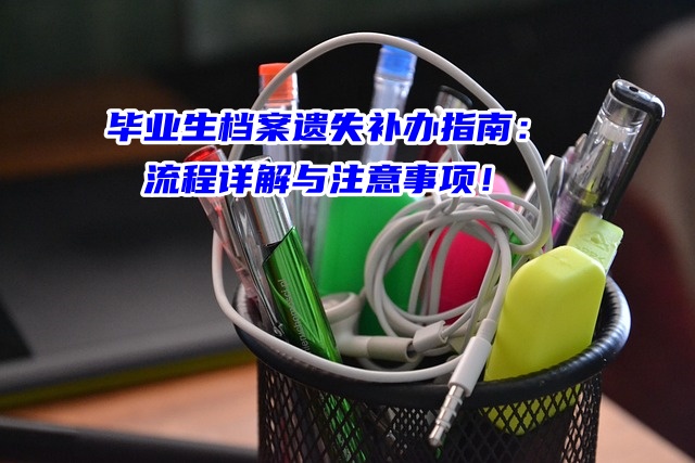 毕业生档案遗失补办指南：流程详解与注意事项！