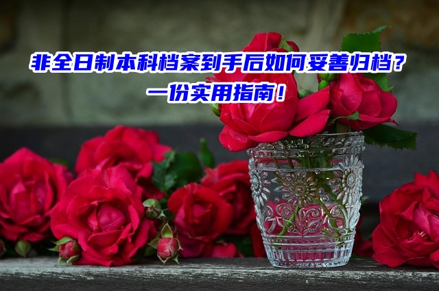 非全日制本科档案到手后如何妥善归档？一份实用指南！