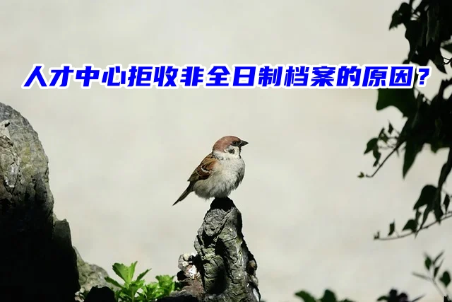 人才中心拒收非全日制档案的原因？