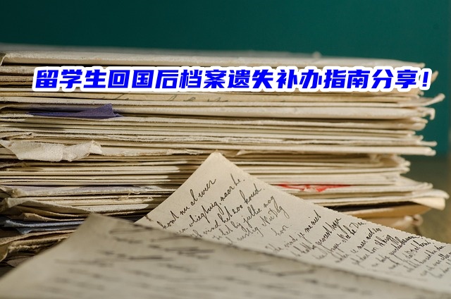 留学生回国后档案遗失补办指南分享！