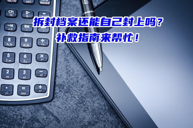 拆封档案还能自己封上吗？补救指南来帮忙！