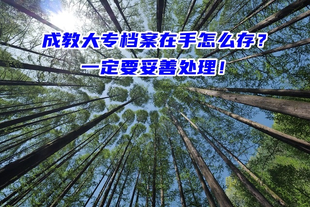 成教大专档案在手怎么存？一定要妥善处理！